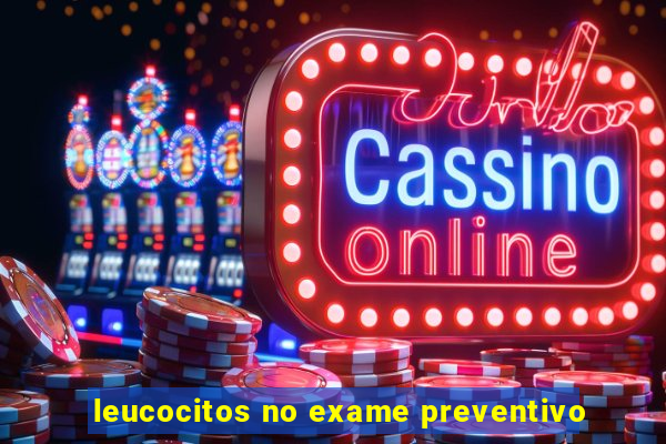 leucocitos no exame preventivo