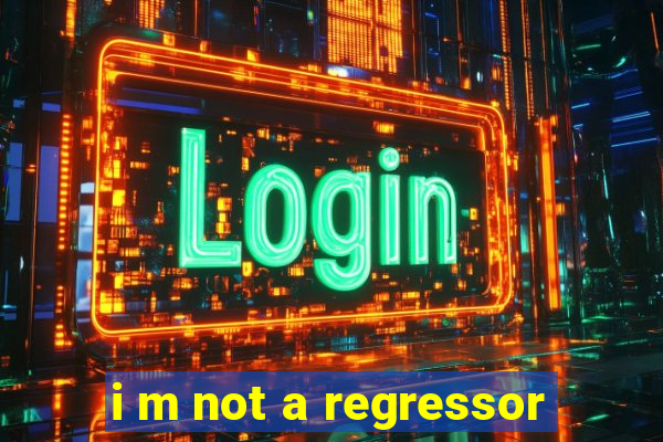 i m not a regressor