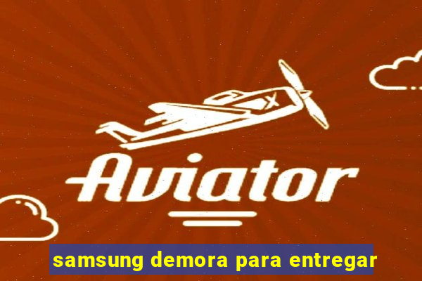 samsung demora para entregar