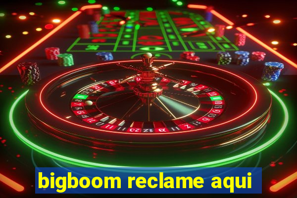 bigboom reclame aqui