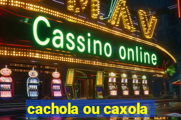 cachola ou caxola