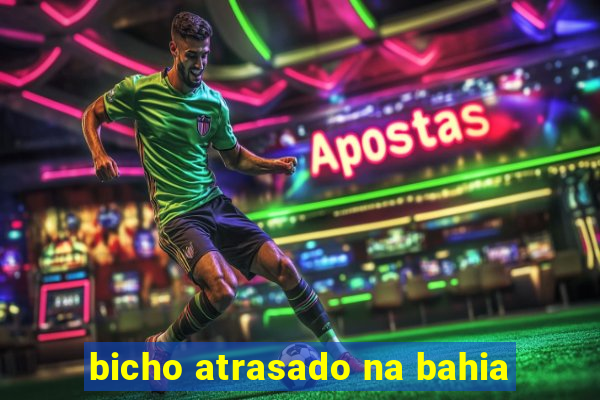 bicho atrasado na bahia