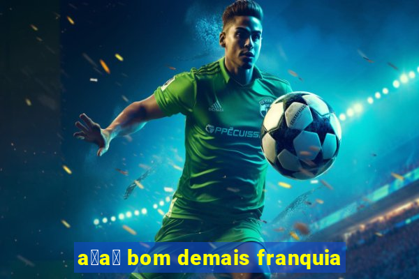 a莽a铆 bom demais franquia