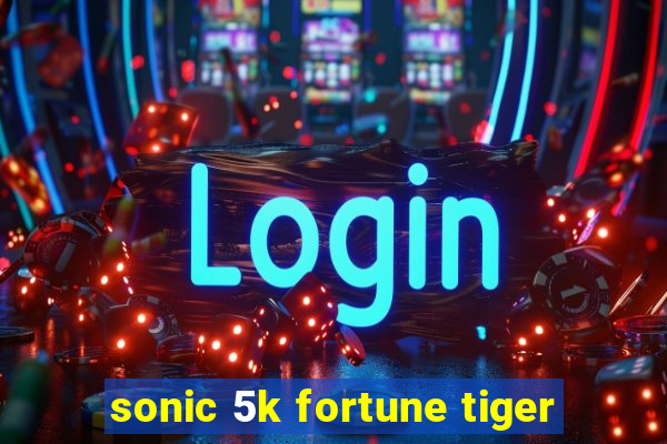 sonic 5k fortune tiger