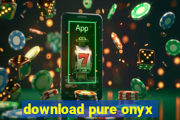 download pure onyx