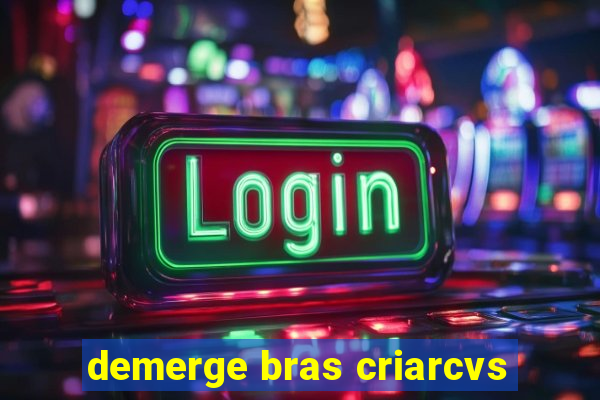 demerge bras criarcvs