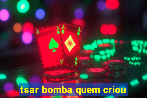 tsar bomba quem criou