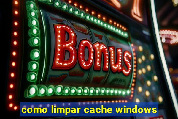 como limpar cache windows