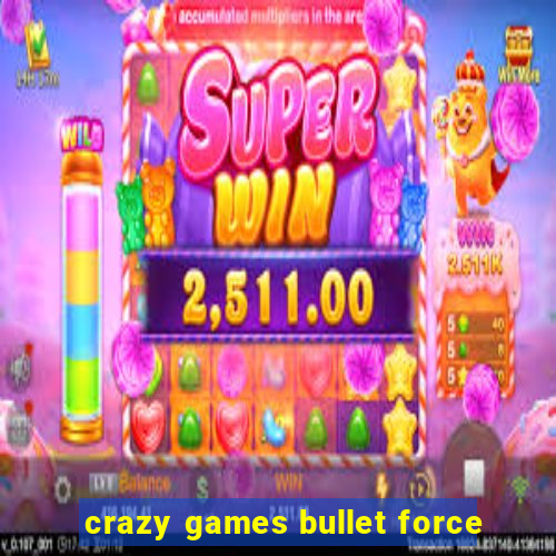 crazy games bullet force