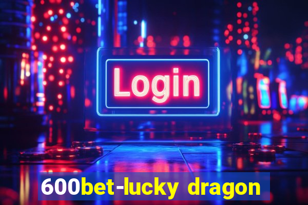 600bet-lucky dragon