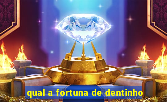 qual a fortuna de dentinho