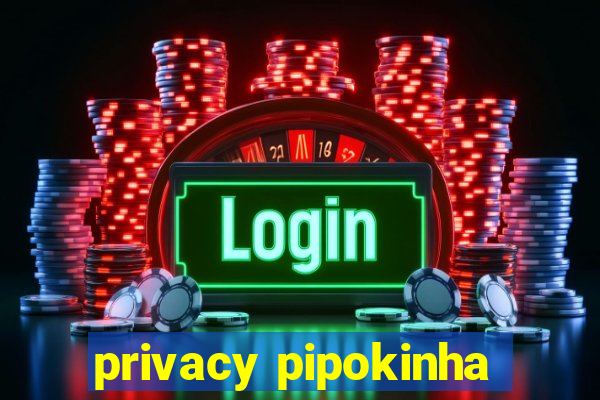 privacy pipokinha