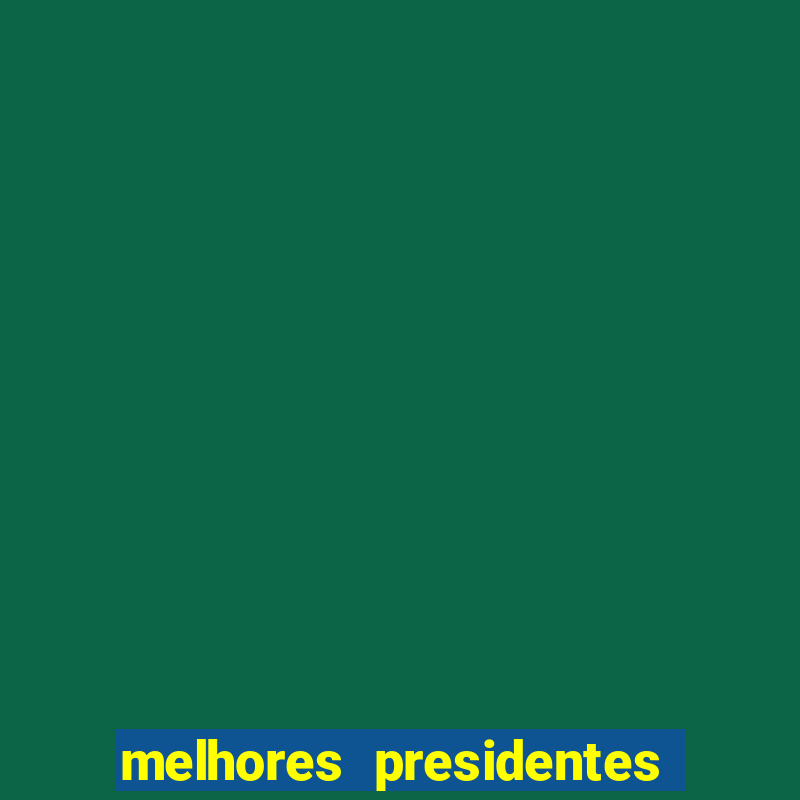 melhores presidentes da história do brasil