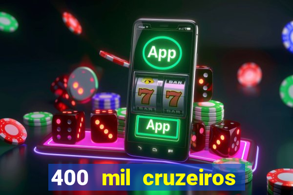 400 mil cruzeiros em reais