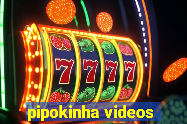 pipokinha videos