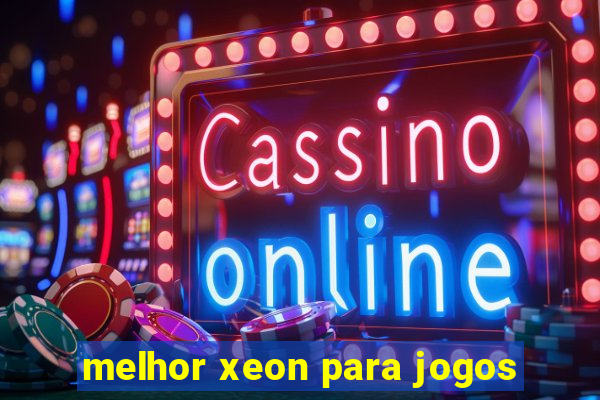 melhor xeon para jogos