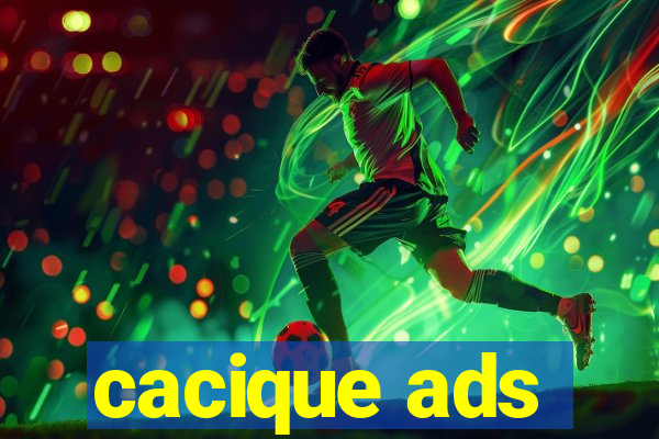 cacique ads