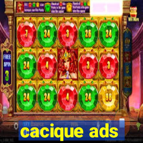 cacique ads