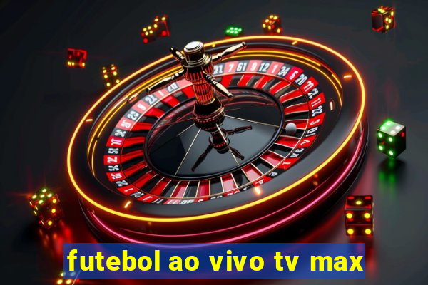 futebol ao vivo tv max