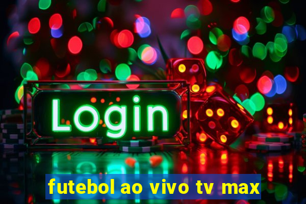 futebol ao vivo tv max