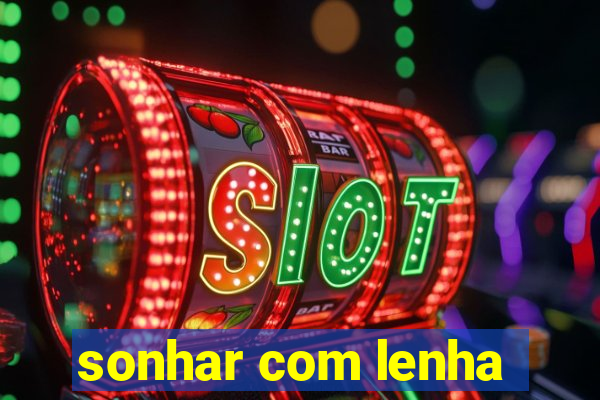 sonhar com lenha