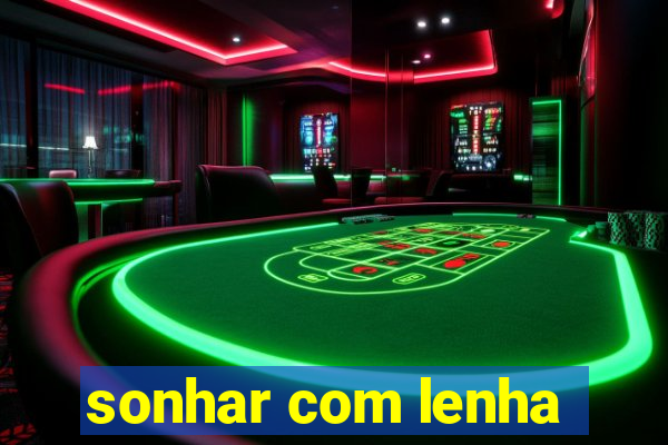 sonhar com lenha