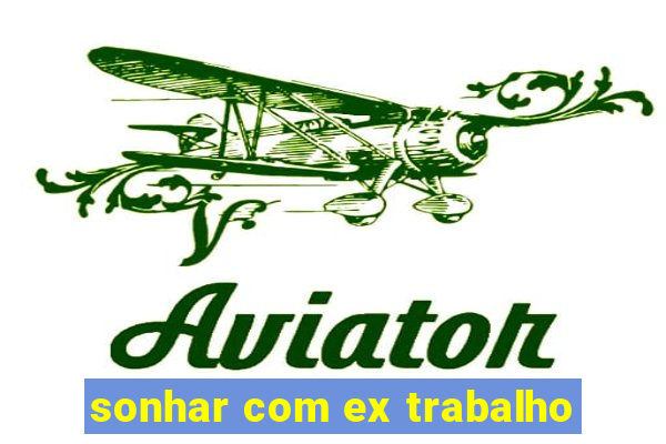 sonhar com ex trabalho