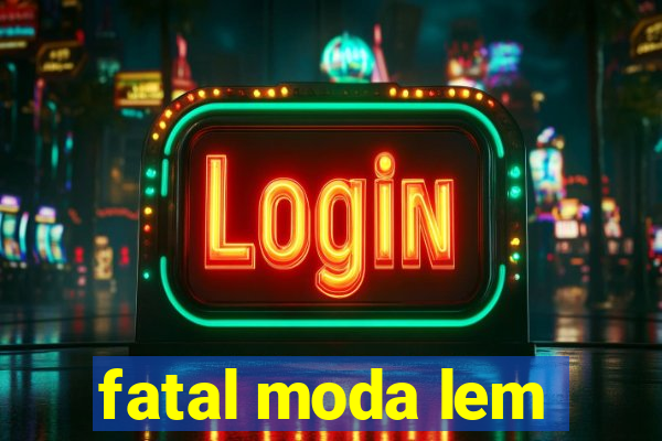 fatal moda lem