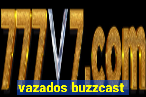 vazados buzzcast