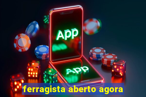 ferragista aberto agora