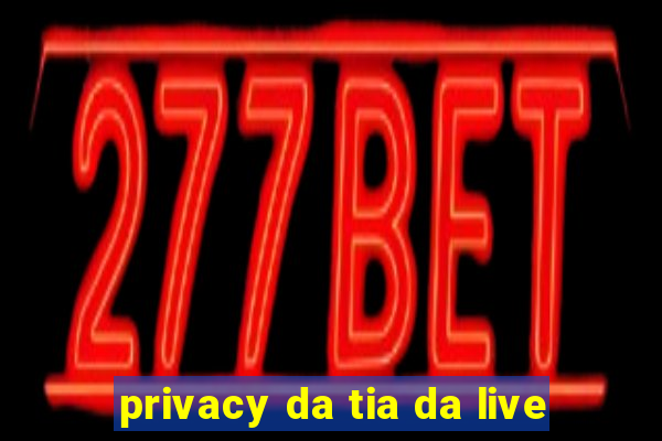 privacy da tia da live