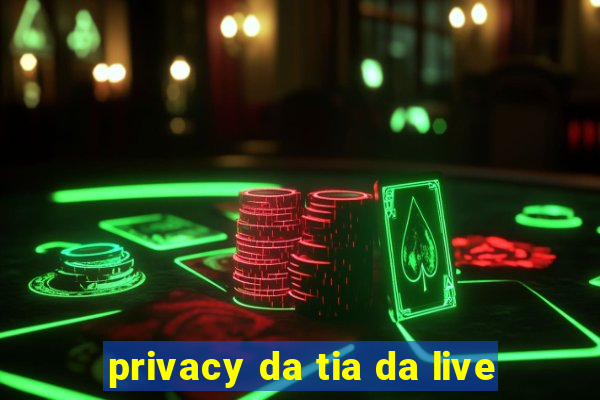 privacy da tia da live