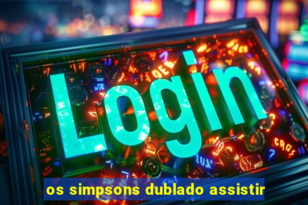 os simpsons dublado assistir