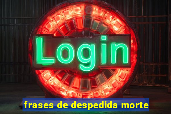 frases de despedida morte