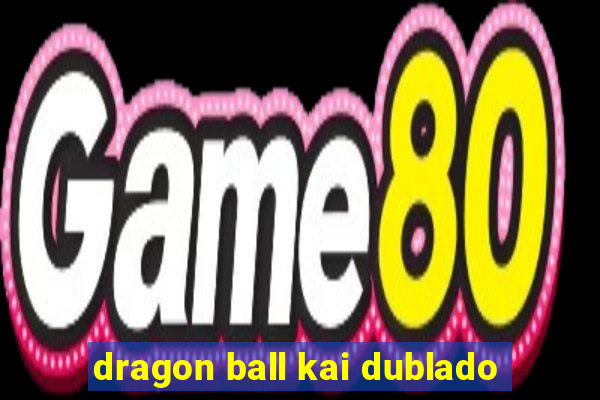 dragon ball kai dublado