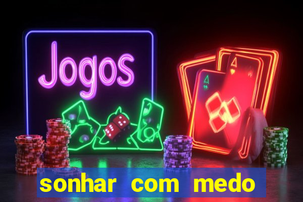 sonhar com medo jogo do bicho