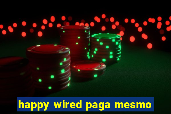 happy wired paga mesmo