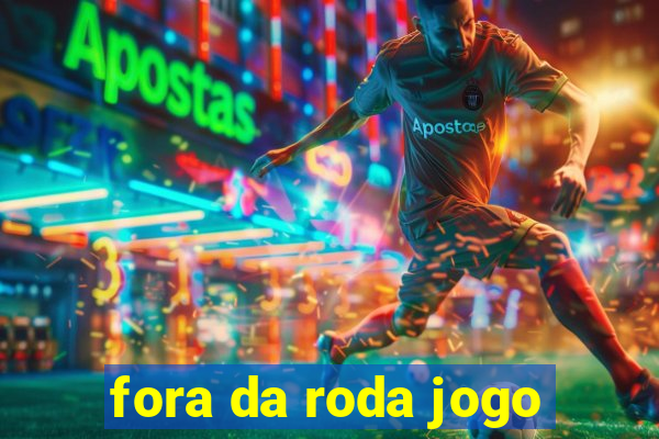 fora da roda jogo