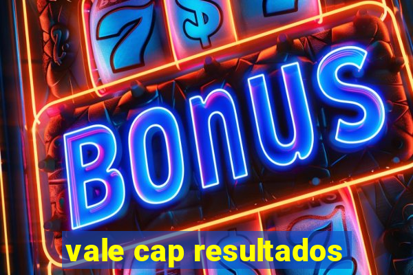 vale cap resultados