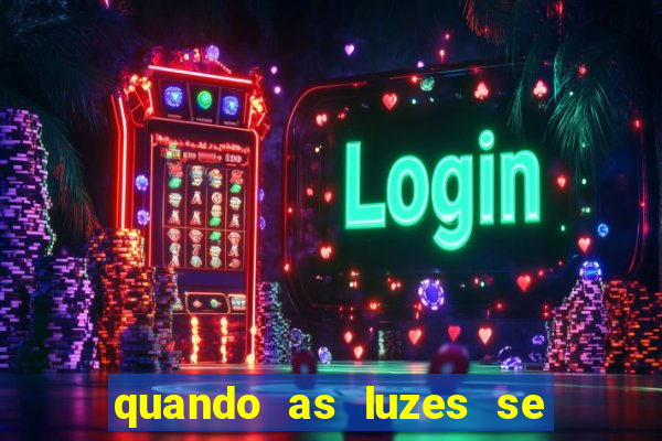 quando as luzes se apagam redecanais