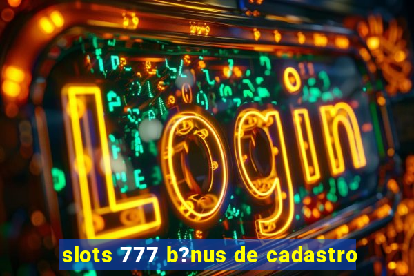 slots 777 b?nus de cadastro