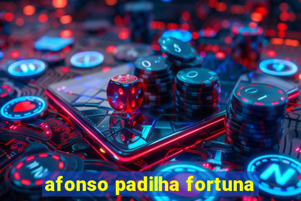 afonso padilha fortuna