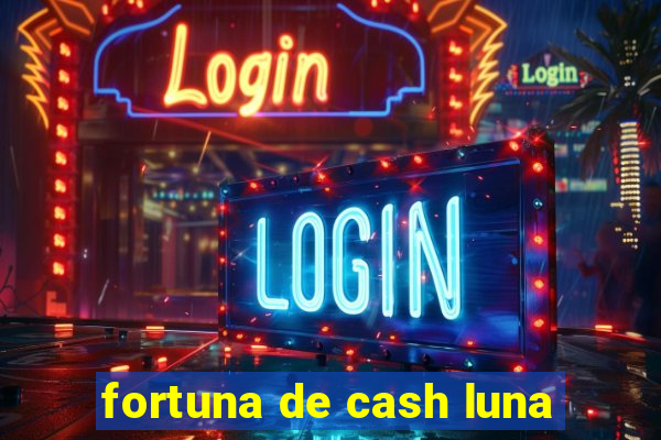 fortuna de cash luna