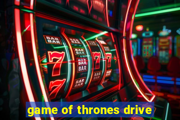 game of thrones drive