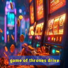 game of thrones drive