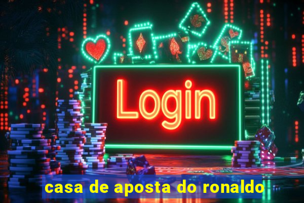 casa de aposta do ronaldo