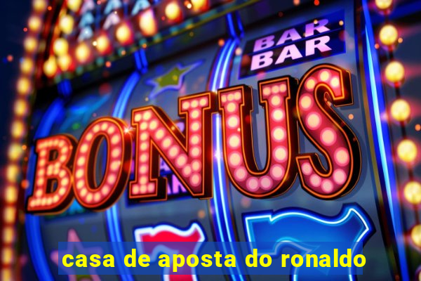 casa de aposta do ronaldo