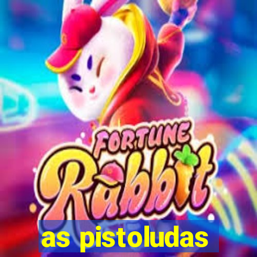 as pistoludas