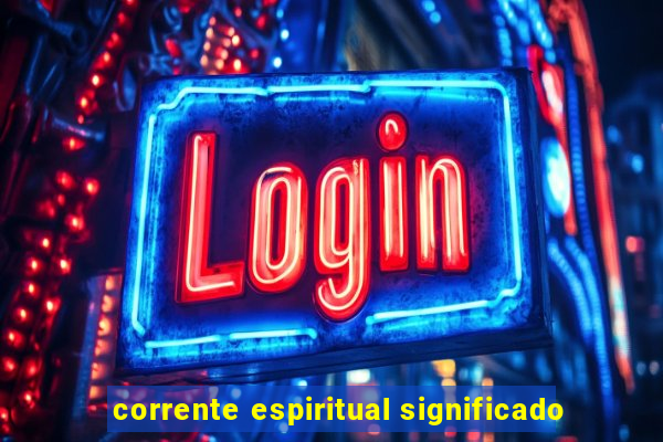 corrente espiritual significado