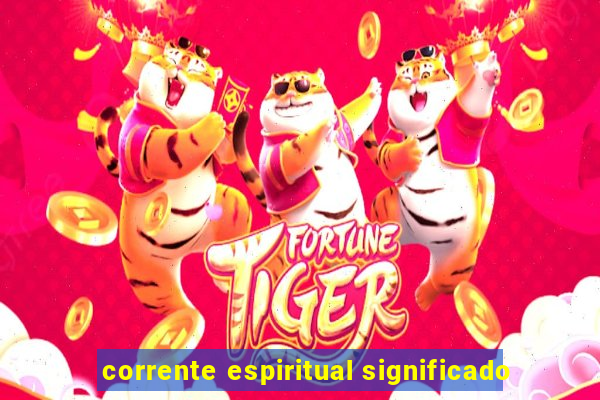 corrente espiritual significado